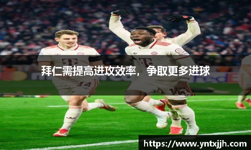 拜仁需提高进攻效率，争取更多进球