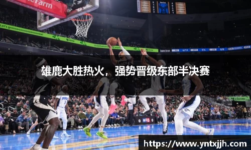 雄鹿大胜热火，强势晋级东部半决赛