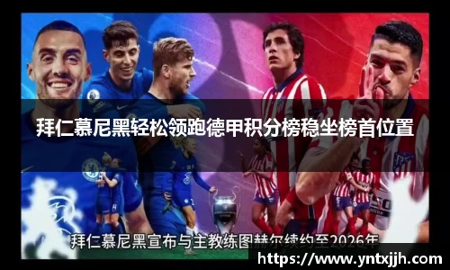 拜仁慕尼黑轻松领跑德甲积分榜稳坐榜首位置