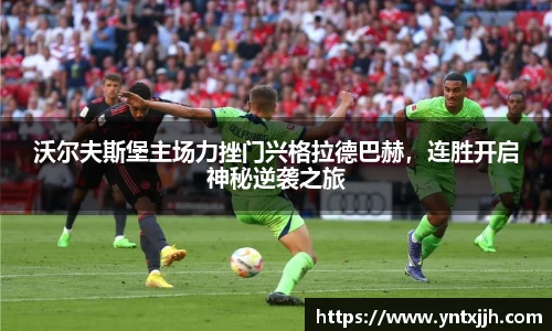 沃尔夫斯堡主场力挫门兴格拉德巴赫，连胜开启神秘逆袭之旅
