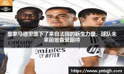 皇家马德里签下了来自法国的新生力量，球队未来前景备受期待