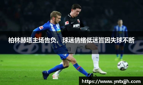 柏林赫塔主场告负，球迷情绪低迷皆因失球不断