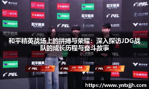 和平精英战场上的拼搏与荣耀：深入探访JDG战队的成长历程与奋斗故事
