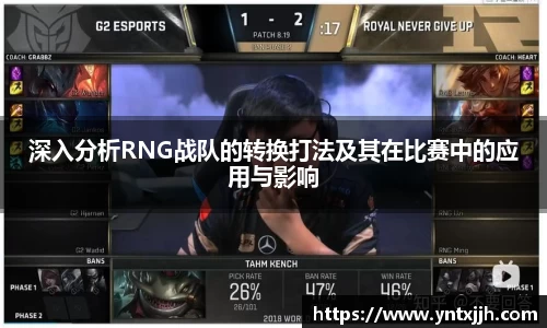 深入分析RNG战队的转换打法及其在比赛中的应用与影响