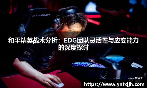 和平精英战术分析：EDG团队灵活性与应变能力的深度探讨