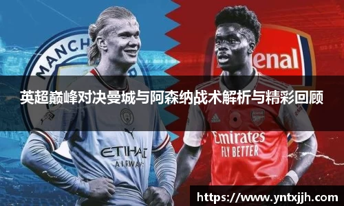英超巅峰对决曼城与阿森纳战术解析与精彩回顾