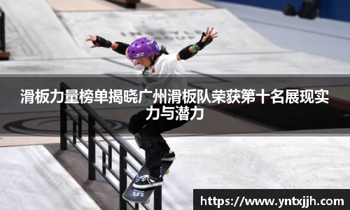 滑板力量榜单揭晓广州滑板队荣获第十名展现实力与潜力