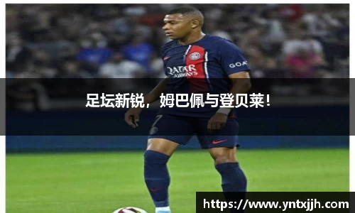 足坛新锐，姆巴佩与登贝莱！