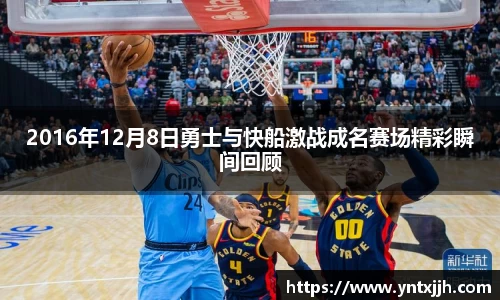 2016年12月8日勇士与快船激战成名赛场精彩瞬间回顾