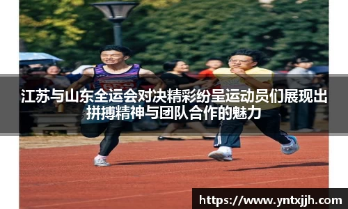 江苏与山东全运会对决精彩纷呈运动员们展现出拼搏精神与团队合作的魅力