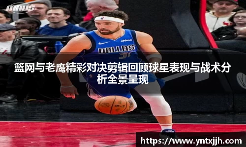篮网与老鹰精彩对决剪辑回顾球星表现与战术分析全景呈现