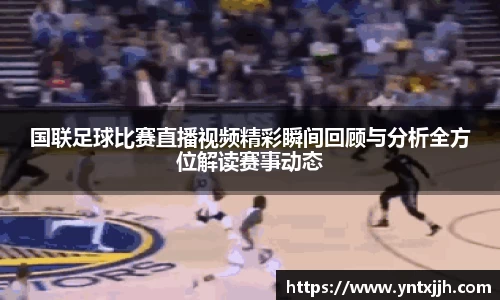国联足球比赛直播视频精彩瞬间回顾与分析全方位解读赛事动态