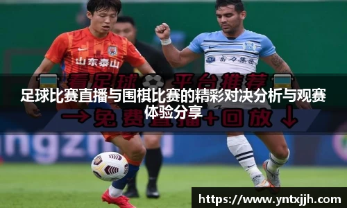 足球比赛直播与围棋比赛的精彩对决分析与观赛体验分享