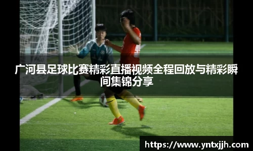 广河县足球比赛精彩直播视频全程回放与精彩瞬间集锦分享