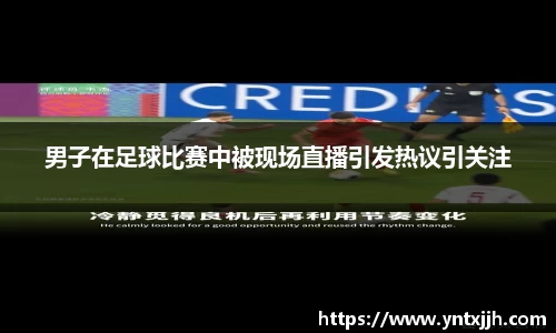 男子在足球比赛中被现场直播引发热议引关注