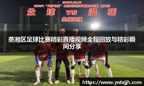 蒸湘区足球比赛精彩直播视频全程回放与精彩瞬间分享