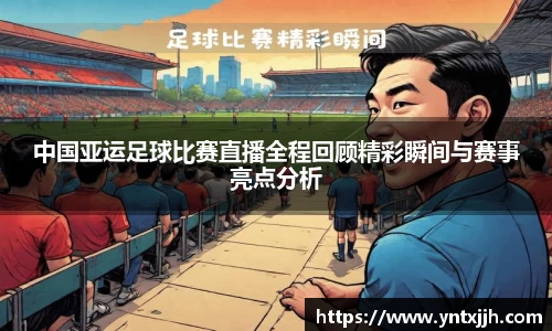 中国亚运足球比赛直播全程回顾精彩瞬间与赛事亮点分析