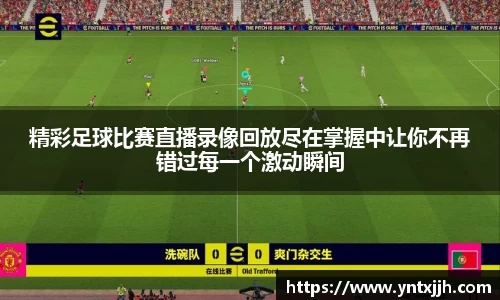精彩足球比赛直播录像回放尽在掌握中让你不再错过每一个激动瞬间