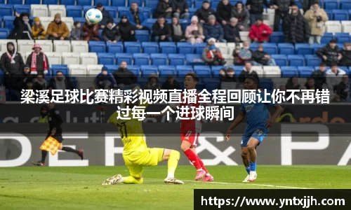 梁溪足球比赛精彩视频直播全程回顾让你不再错过每一个进球瞬间