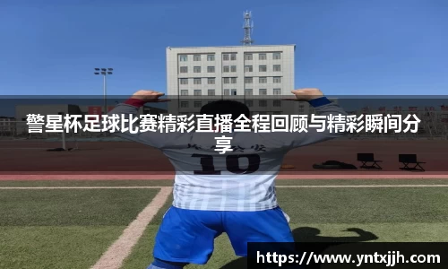 警星杯足球比赛精彩直播全程回顾与精彩瞬间分享