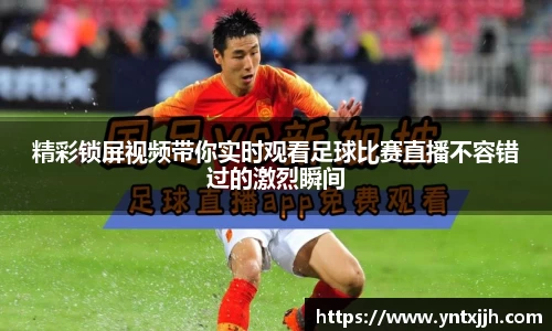 精彩锁屏视频带你实时观看足球比赛直播不容错过的激烈瞬间