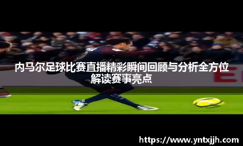 内马尔足球比赛直播精彩瞬间回顾与分析全方位解读赛事亮点