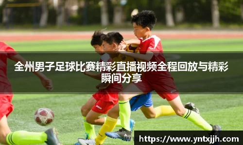 全州男子足球比赛精彩直播视频全程回放与精彩瞬间分享