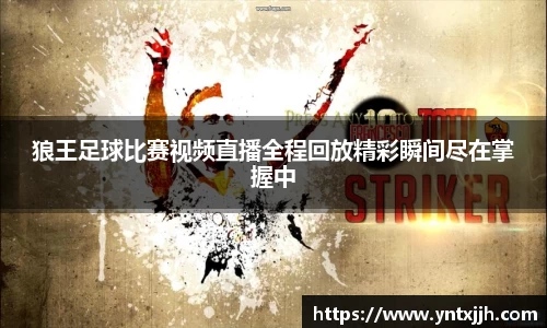 狼王足球比赛视频直播全程回放精彩瞬间尽在掌握中