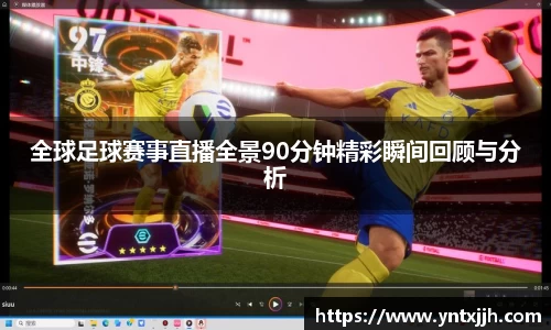 全球足球赛事直播全景90分钟精彩瞬间回顾与分析