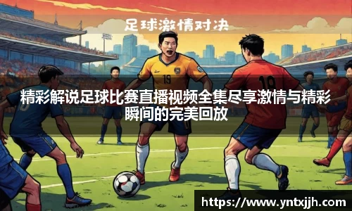 精彩解说足球比赛直播视频全集尽享激情与精彩瞬间的完美回放
