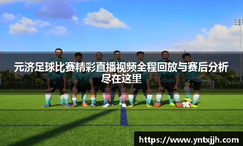 元济足球比赛精彩直播视频全程回放与赛后分析尽在这里
