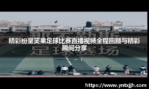 精彩纷呈笑果足球比赛直播视频全程回顾与精彩瞬间分享