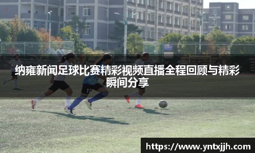 纳雍新闻足球比赛精彩视频直播全程回顾与精彩瞬间分享