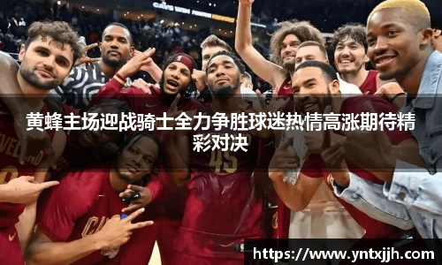 黄蜂主场迎战骑士全力争胜球迷热情高涨期待精彩对决