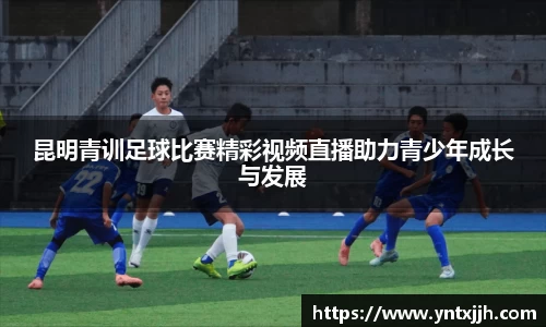 昆明青训足球比赛精彩视频直播助力青少年成长与发展