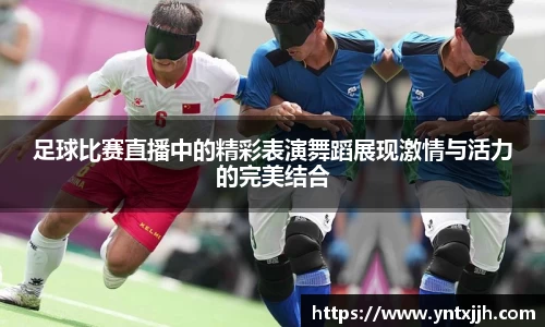 足球比赛直播中的精彩表演舞蹈展现激情与活力的完美结合
