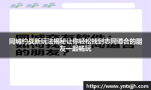 同城约战新玩法揭秘让你轻松找到志同道合的朋友一起畅玩