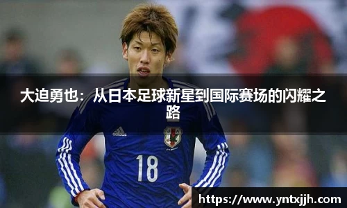 大迫勇也：从日本足球新星到国际赛场的闪耀之路